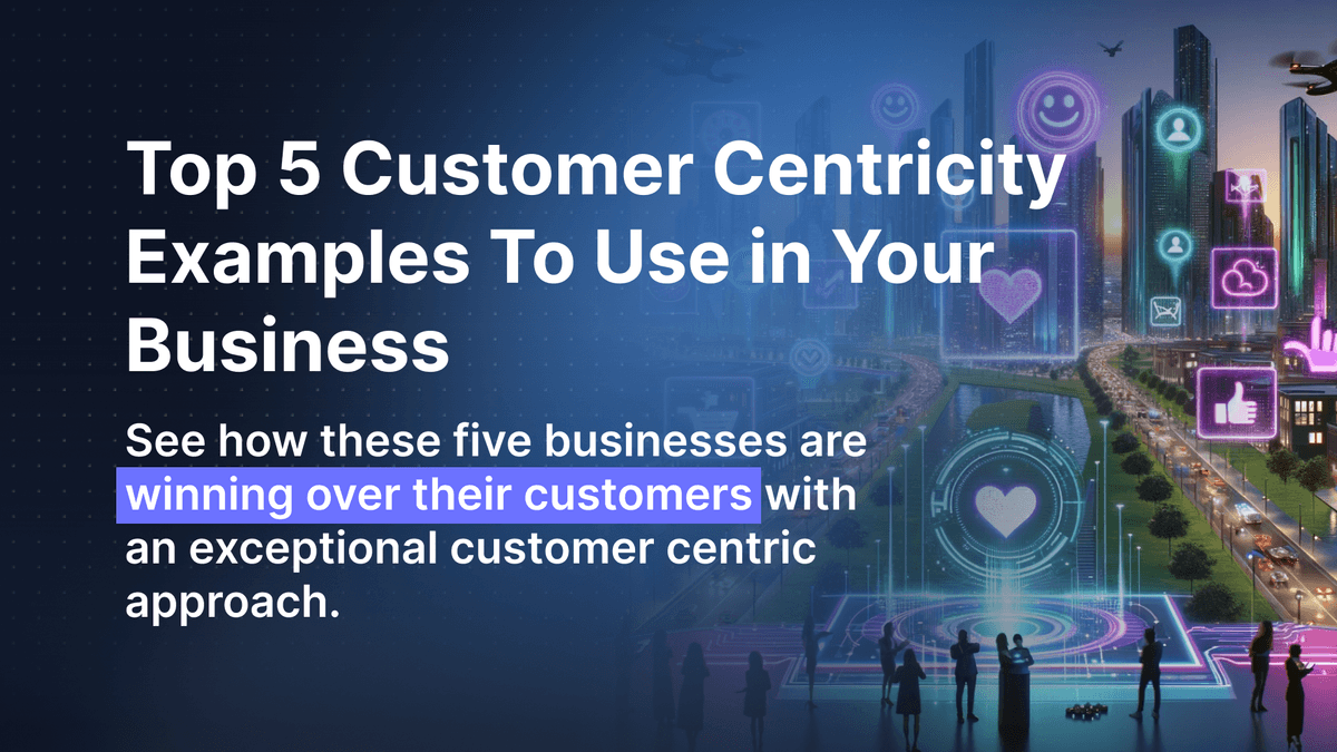 Top 5 Customer-Centricity Examples To Use in Your Business